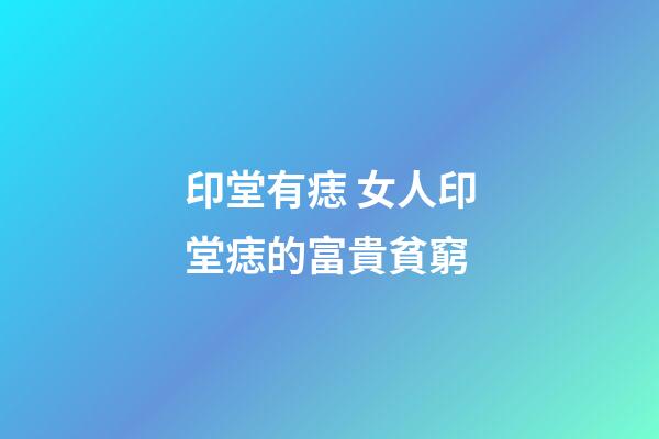 印堂有痣 女人印堂痣的富貴貧窮